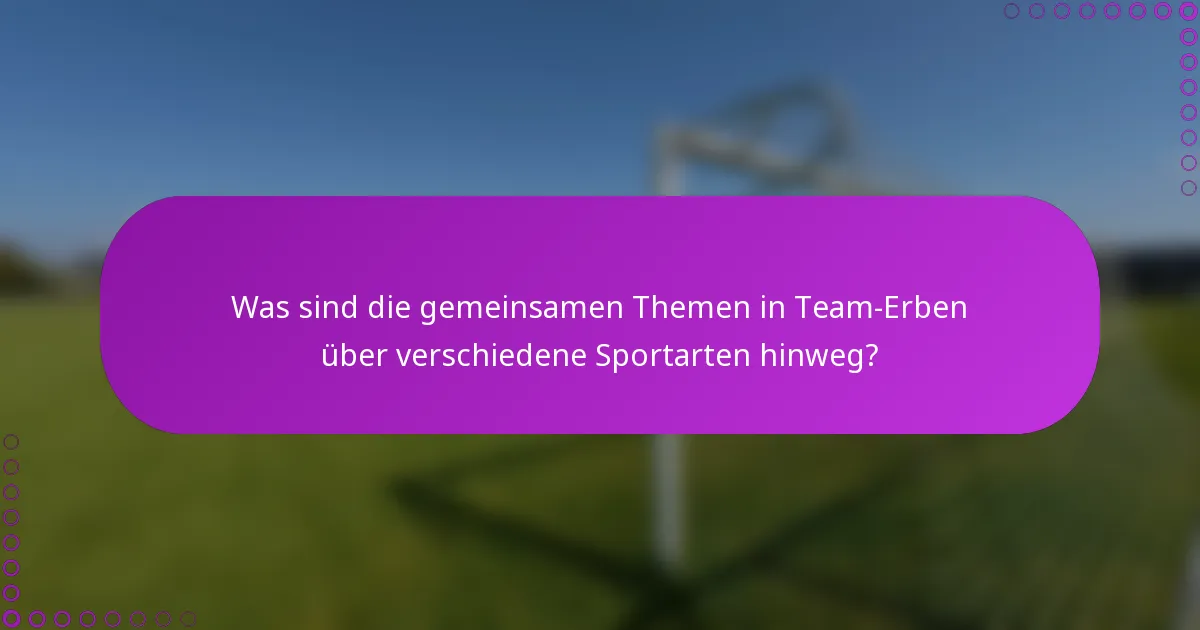 Was sind die gemeinsamen Themen in Team-Erben über verschiedene Sportarten hinweg?