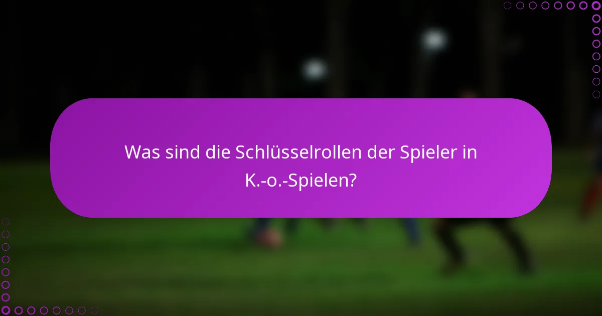 Was sind die Schlüsselrollen der Spieler in K.-o.-Spielen?