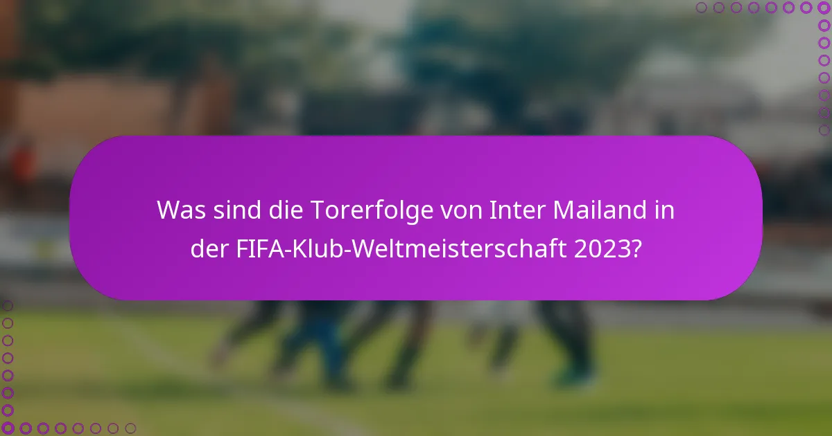 Was sind die Torerfolge von Inter Mailand in der FIFA-Klub-Weltmeisterschaft 2023?