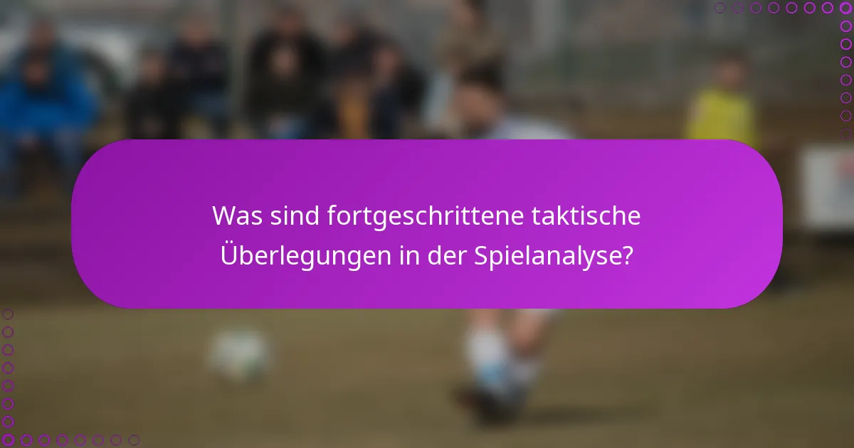 Was sind fortgeschrittene taktische Überlegungen in der Spielanalyse?