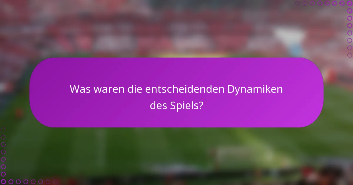 Was waren die entscheidenden Dynamiken des Spiels?