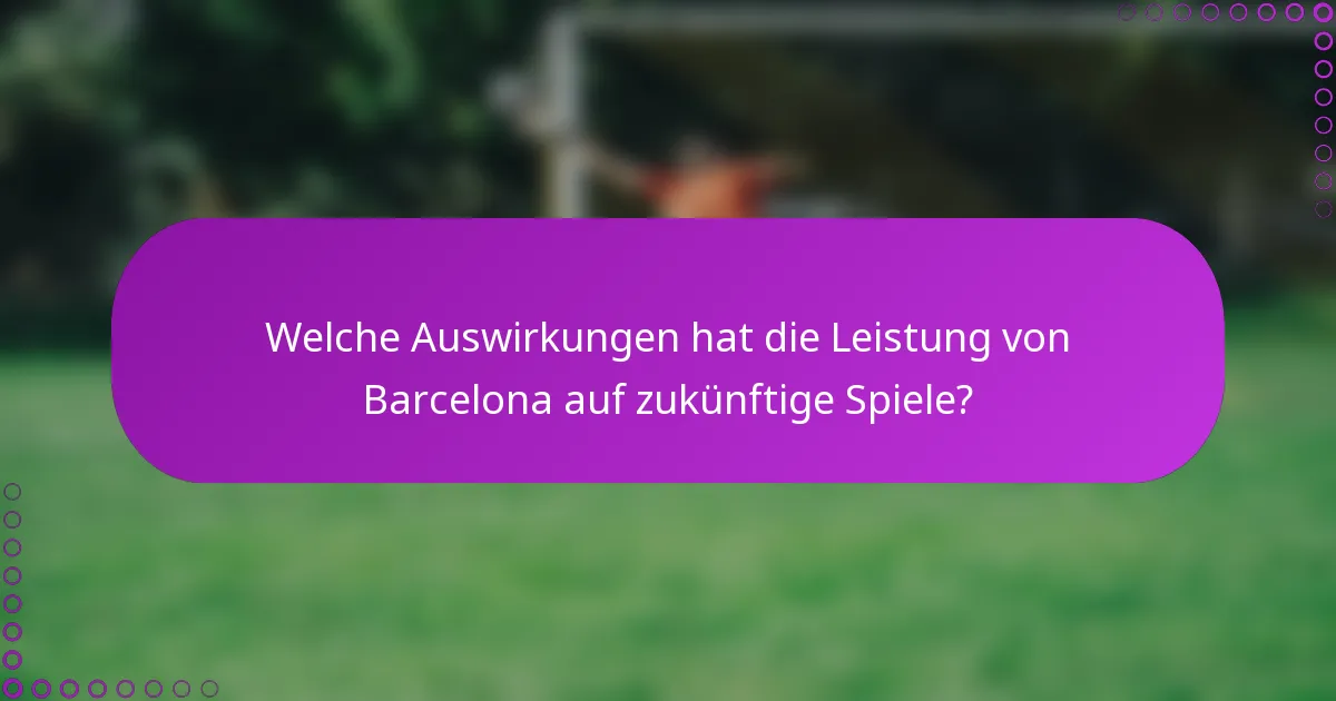 Welche Auswirkungen hat die Leistung von Barcelona auf zukünftige Spiele?