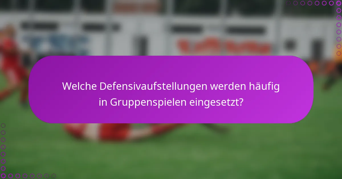 Welche Defensivaufstellungen werden häufig in Gruppenspielen eingesetzt?