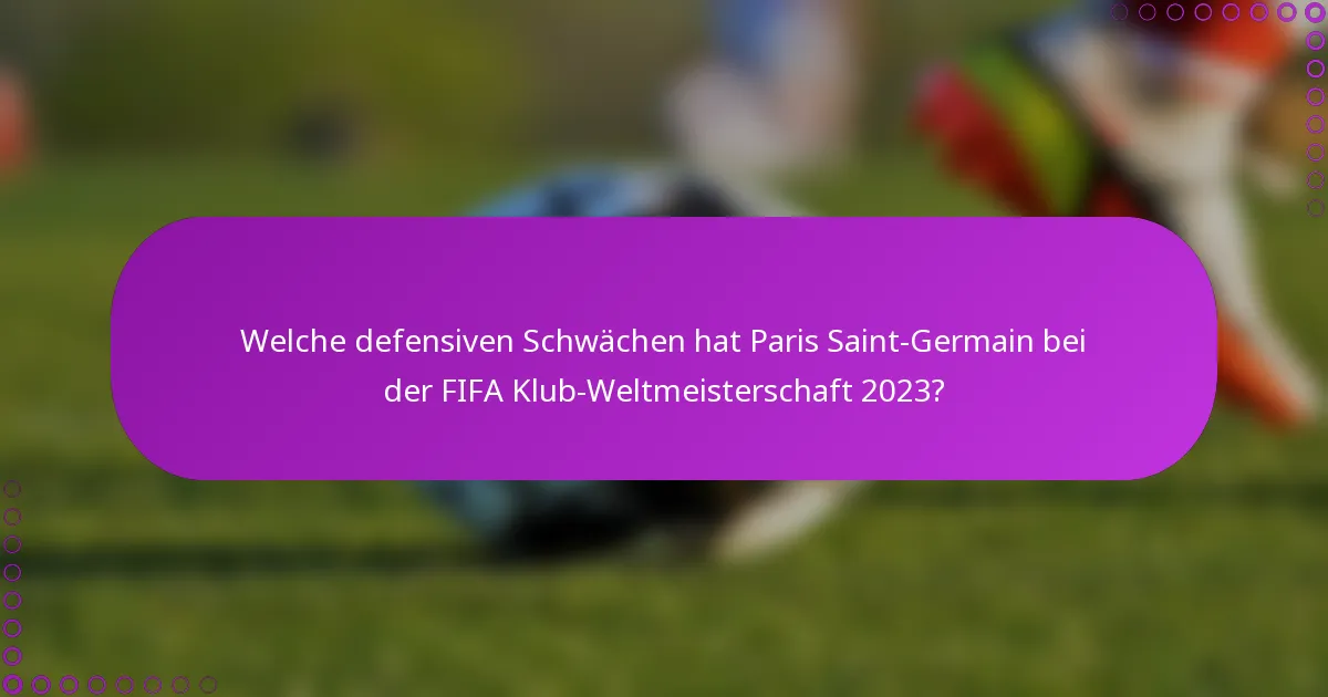 Welche defensiven Schwächen hat Paris Saint-Germain bei der FIFA Klub-Weltmeisterschaft 2023?