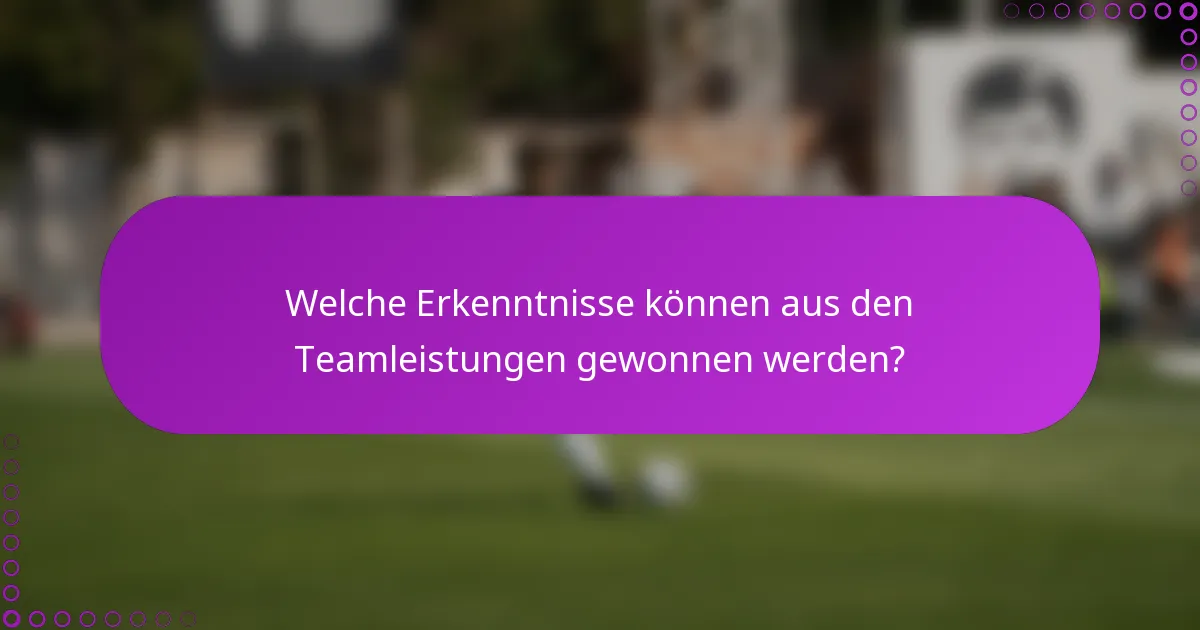 Welche Erkenntnisse können aus den Teamleistungen gewonnen werden?