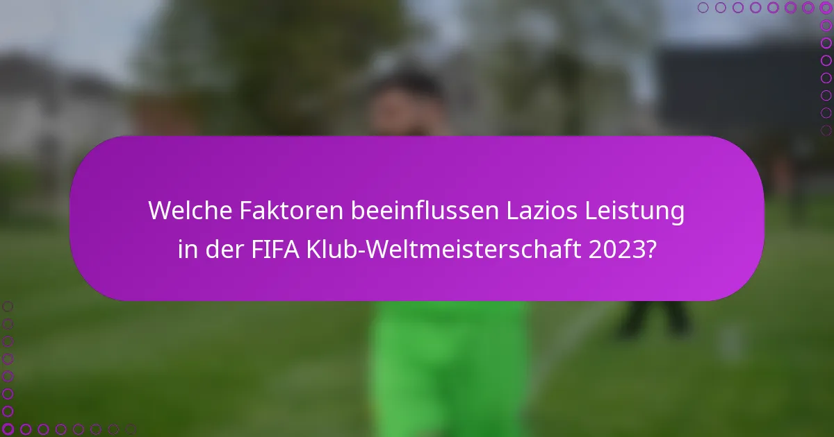 Welche Faktoren beeinflussen Lazios Leistung in der FIFA Klub-Weltmeisterschaft 2023?