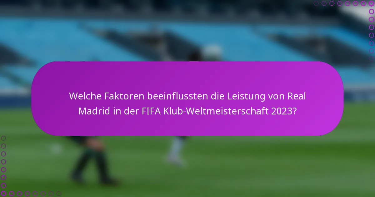Welche Faktoren beeinflussten die Leistung von Real Madrid in der FIFA Klub-Weltmeisterschaft 2023?