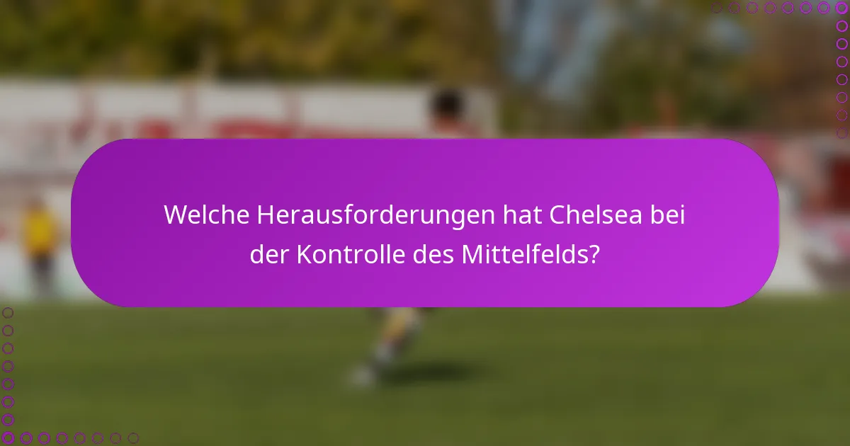 Welche Herausforderungen hat Chelsea bei der Kontrolle des Mittelfelds?