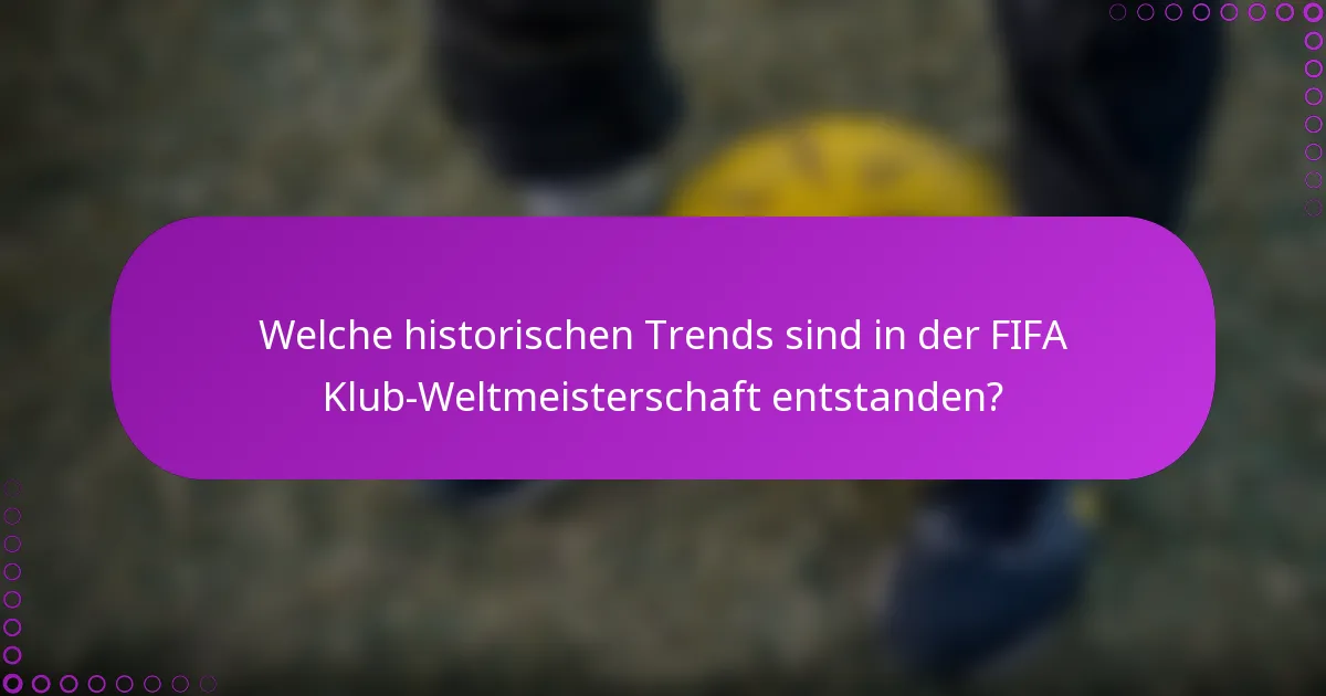 Welche historischen Trends sind in der FIFA Klub-Weltmeisterschaft entstanden?