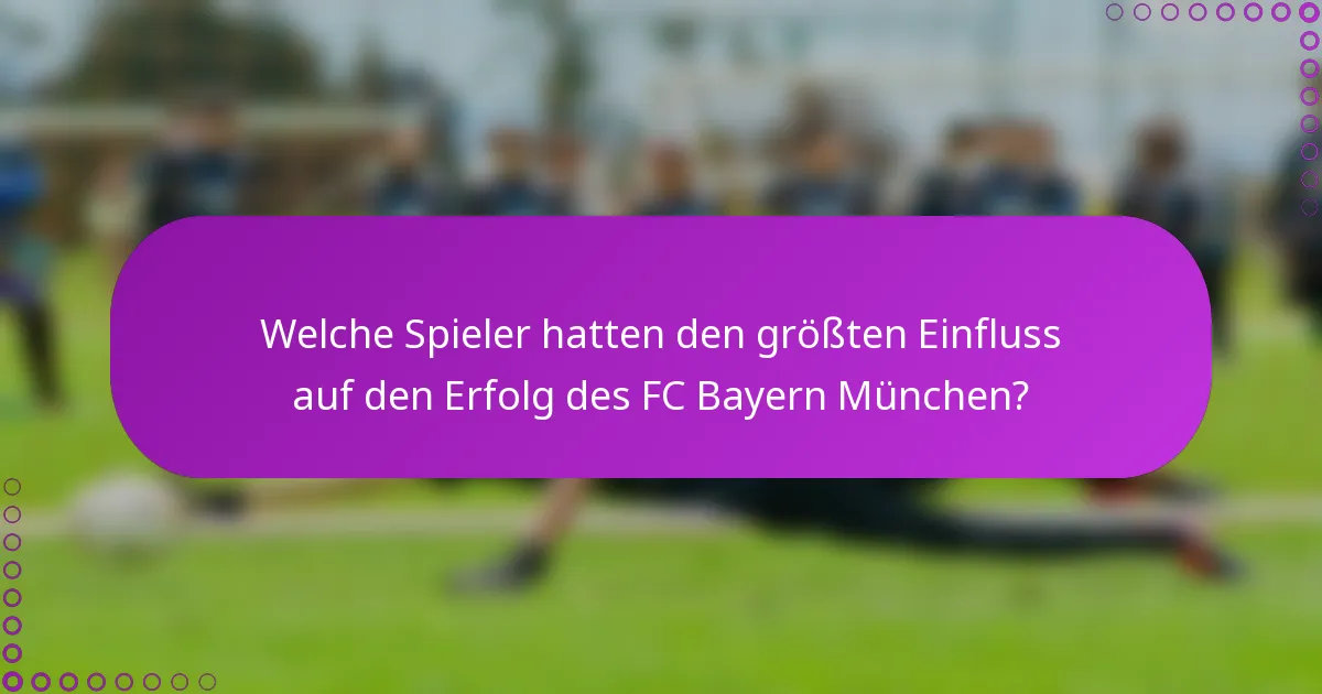 Welche Spieler hatten den größten Einfluss auf den Erfolg des FC Bayern München?