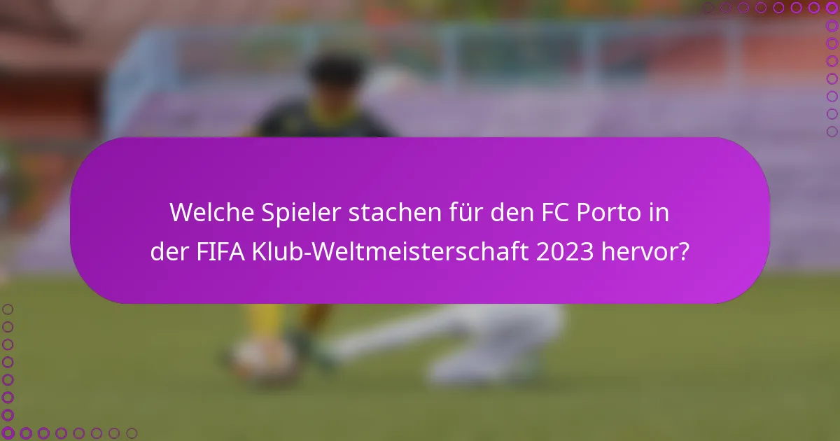 Welche Spieler stachen für den FC Porto in der FIFA Klub-Weltmeisterschaft 2023 hervor?