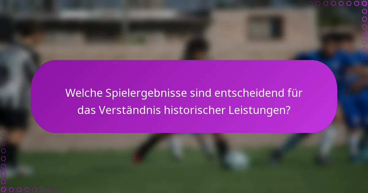 Welche Spielergebnisse sind entscheidend für das Verständnis historischer Leistungen?