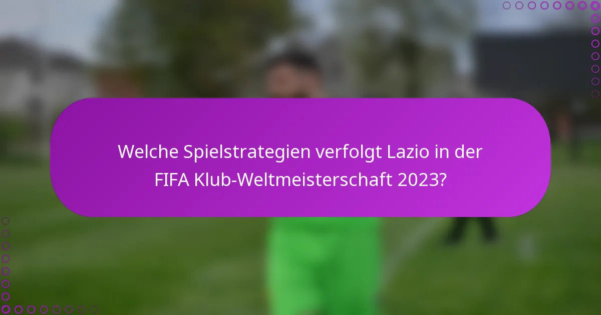 Welche Spielstrategien verfolgt Lazio in der FIFA Klub-Weltmeisterschaft 2023?
