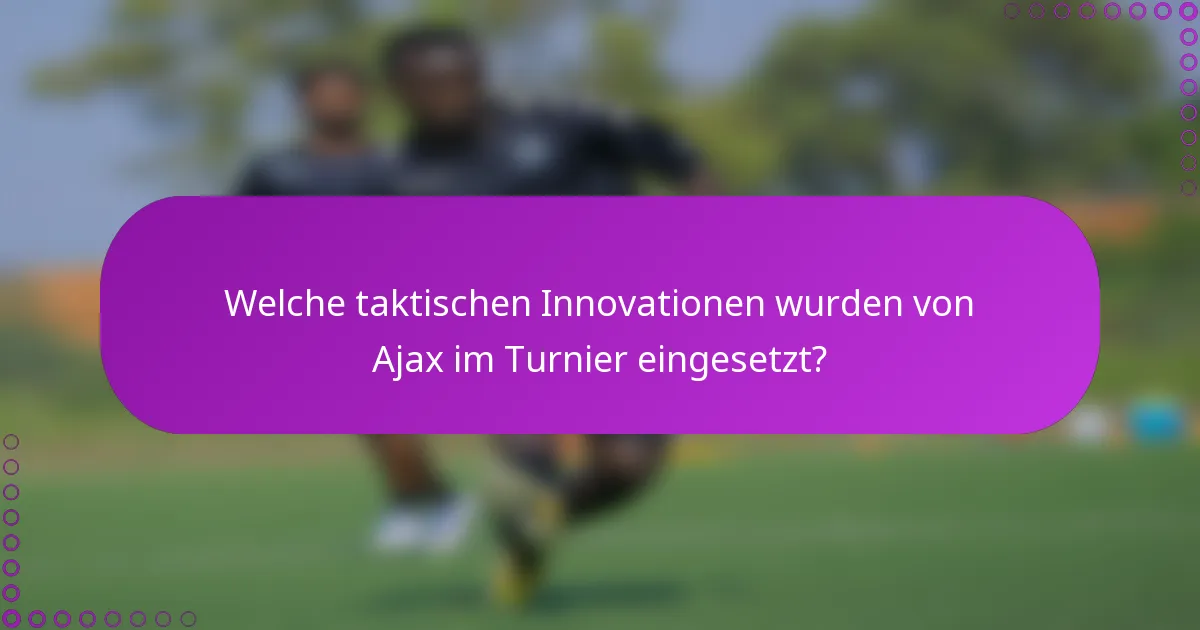 Welche taktischen Innovationen wurden von Ajax im Turnier eingesetzt?