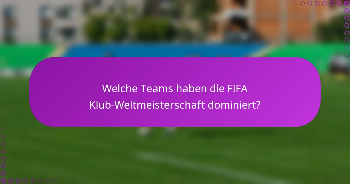 Welche Teams haben die FIFA Klub-Weltmeisterschaft dominiert?