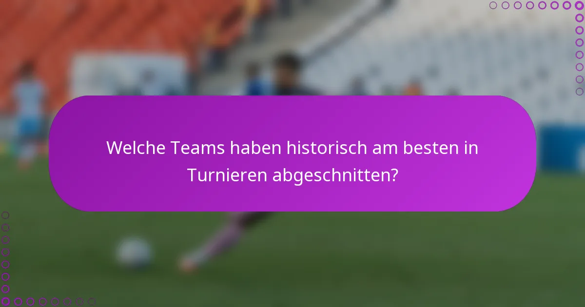 Welche Teams haben historisch am besten in Turnieren abgeschnitten?