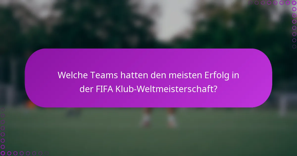 Welche Teams hatten den meisten Erfolg in der FIFA Klub-Weltmeisterschaft?