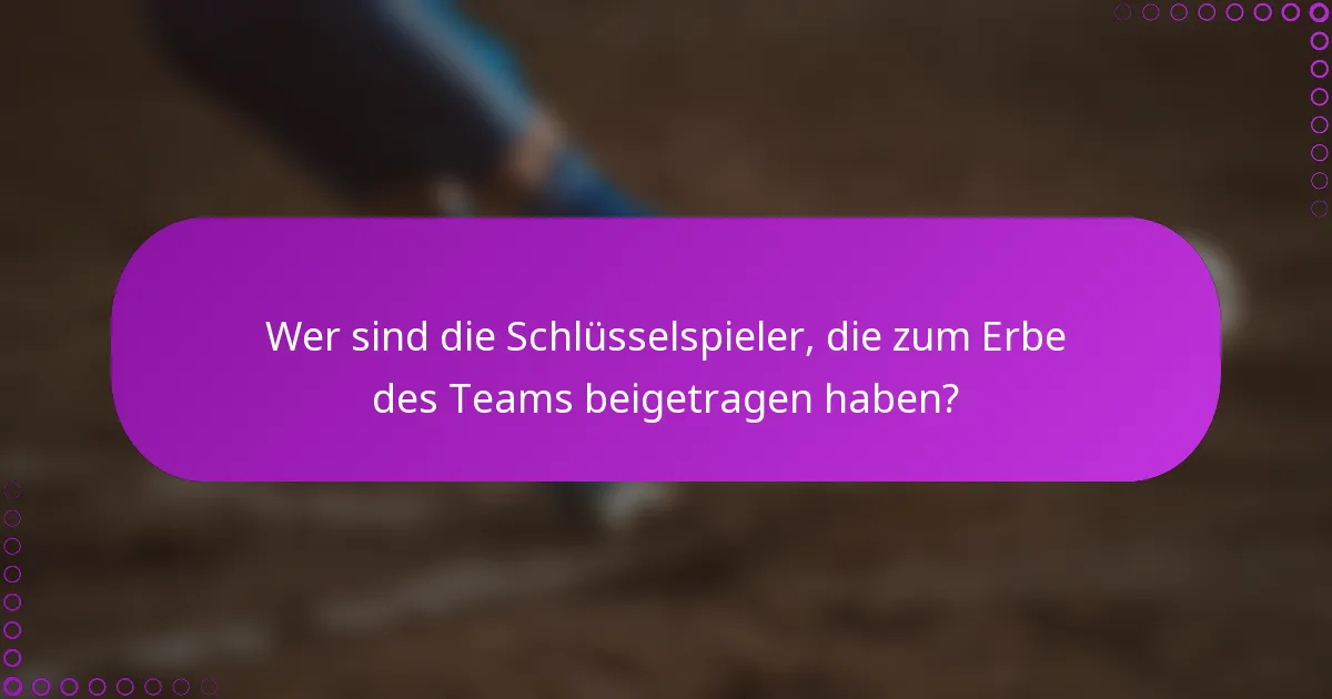 Wer sind die Schlüsselspieler, die zum Erbe des Teams beigetragen haben?