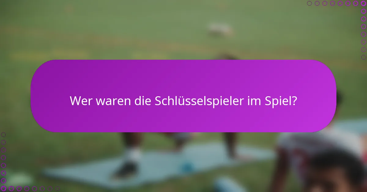 Wer waren die Schlüsselspieler im Spiel?