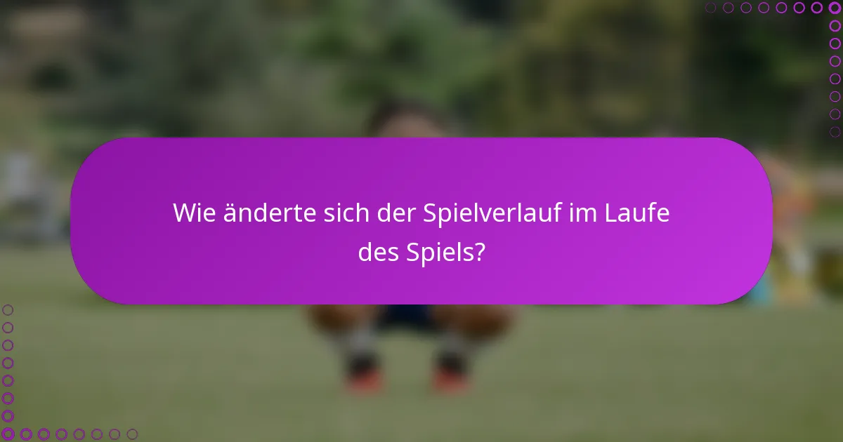 Wie änderte sich der Spielverlauf im Laufe des Spiels?