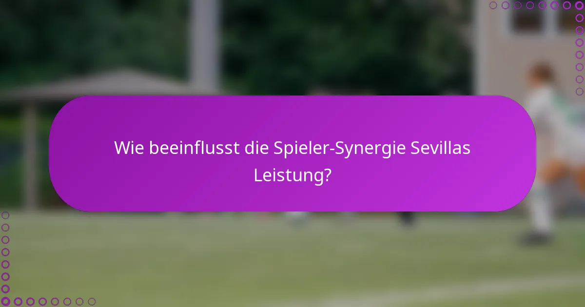 Wie beeinflusst die Spieler-Synergie Sevillas Leistung?