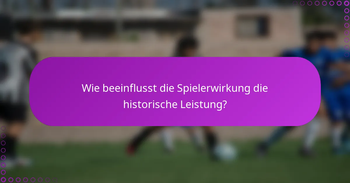 Wie beeinflusst die Spielerwirkung die historische Leistung?
