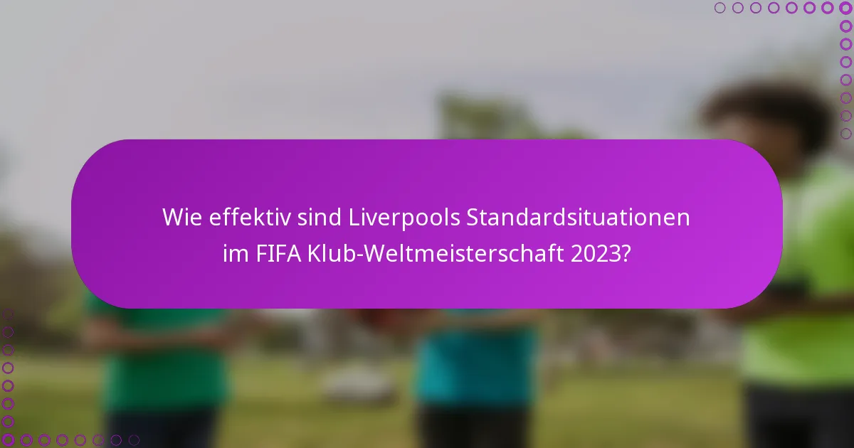 Wie effektiv sind Liverpools Standardsituationen im FIFA Klub-Weltmeisterschaft 2023?