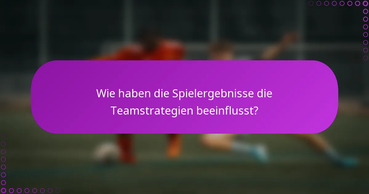 Wie haben die Spielergebnisse die Teamstrategien beeinflusst?