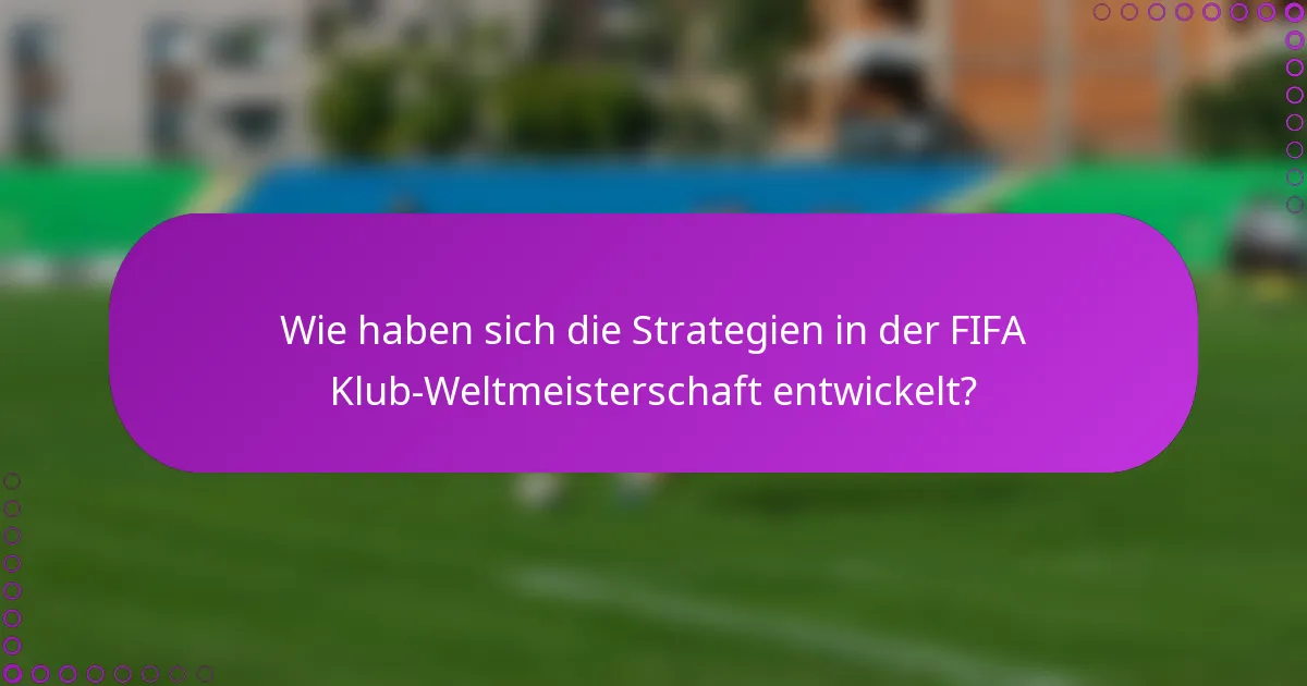 Wie haben sich die Strategien in der FIFA Klub-Weltmeisterschaft entwickelt?