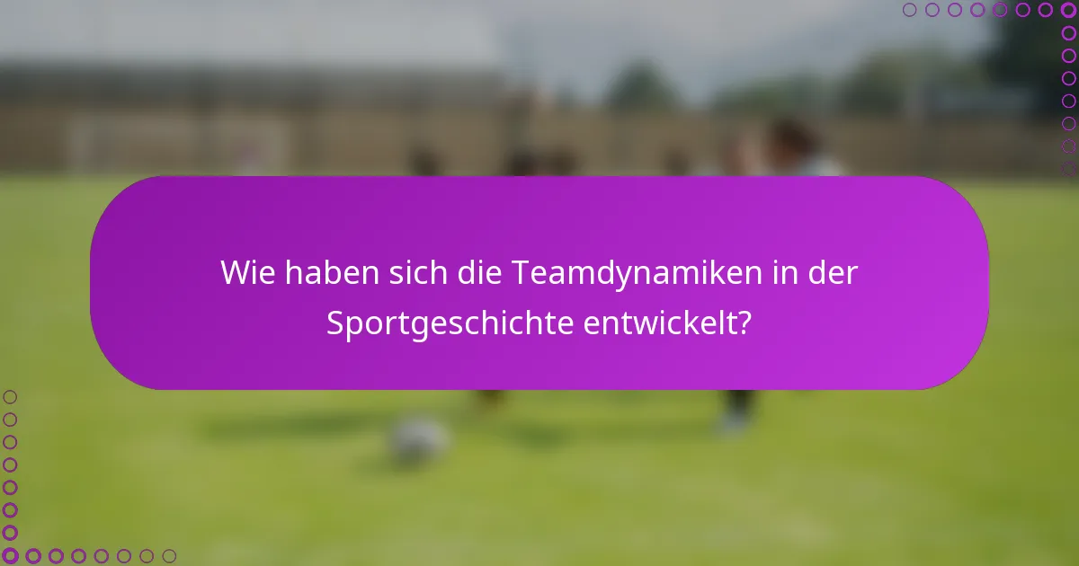 Wie haben sich die Teamdynamiken in der Sportgeschichte entwickelt?