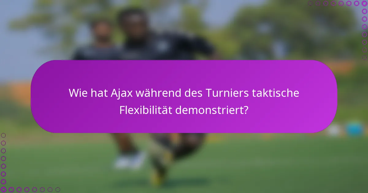 Wie hat Ajax während des Turniers taktische Flexibilität demonstriert?