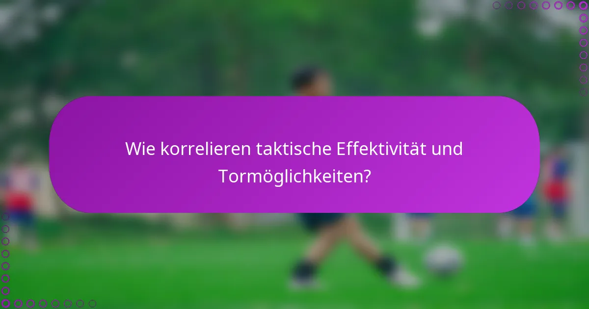 Wie korrelieren taktische Effektivität und Tormöglichkeiten?