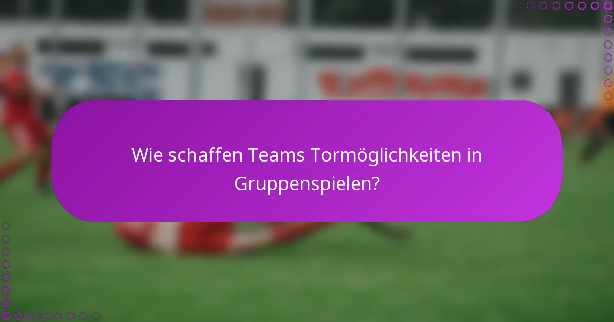 Wie schaffen Teams Tormöglichkeiten in Gruppenspielen?
