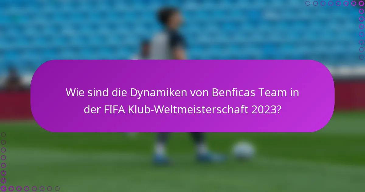 Wie sind die Dynamiken von Benficas Team in der FIFA Klub-Weltmeisterschaft 2023?