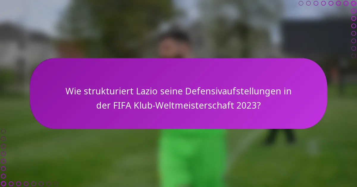 Wie strukturiert Lazio seine Defensivaufstellungen in der FIFA Klub-Weltmeisterschaft 2023?