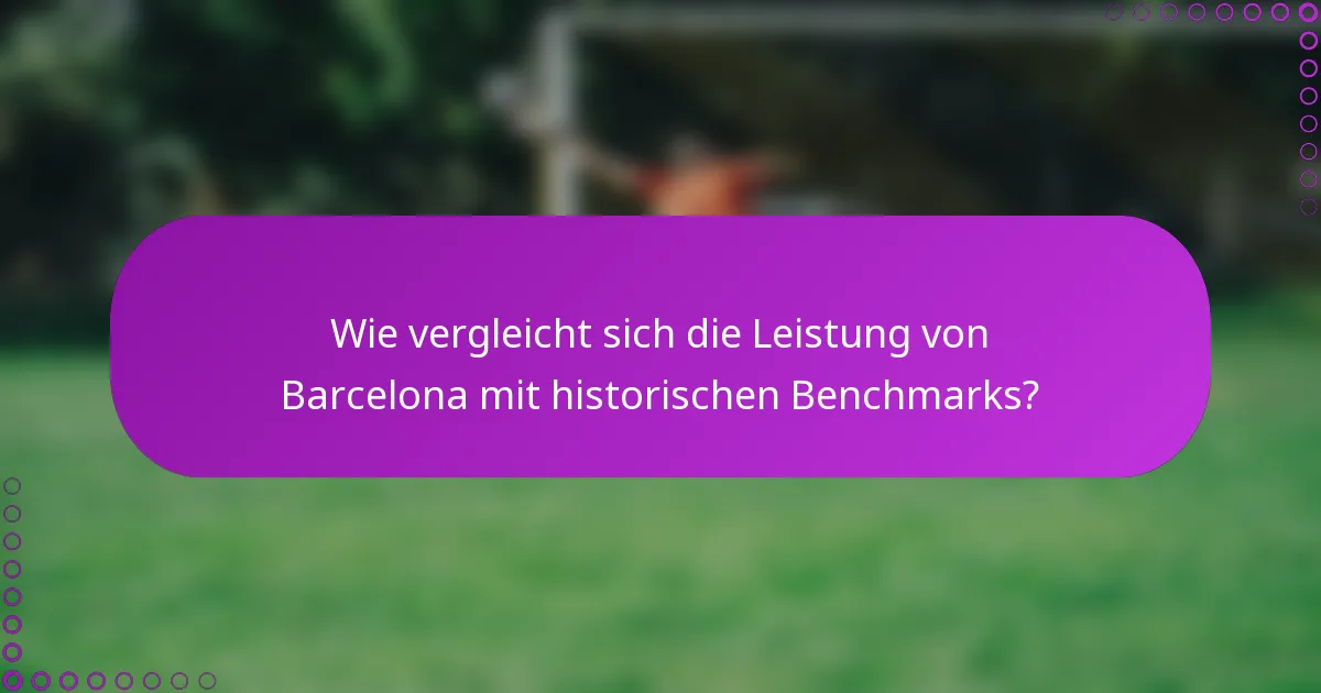Wie vergleicht sich die Leistung von Barcelona mit historischen Benchmarks?