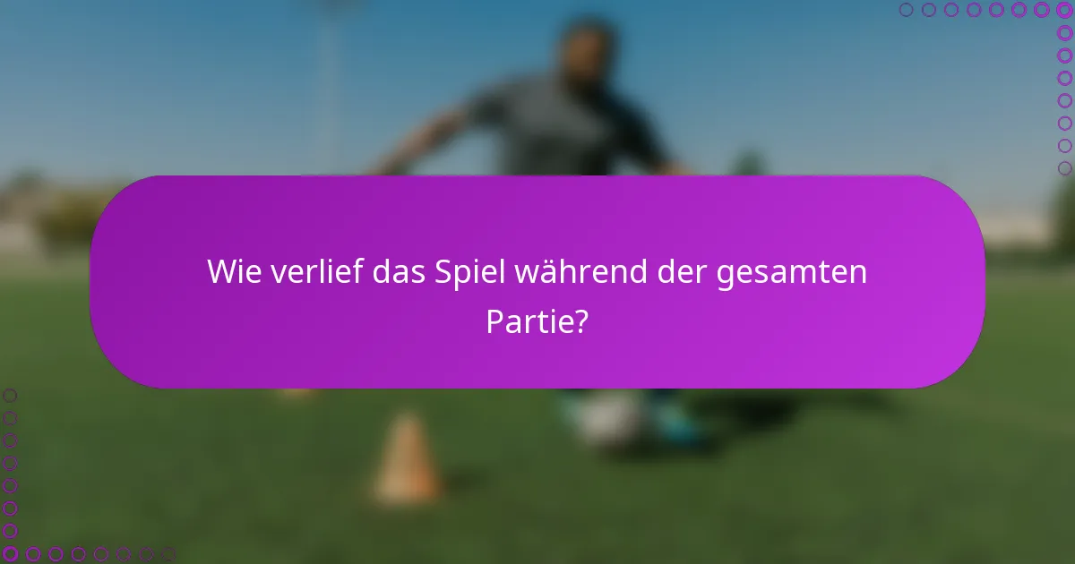 Wie verlief das Spiel während der gesamten Partie?
