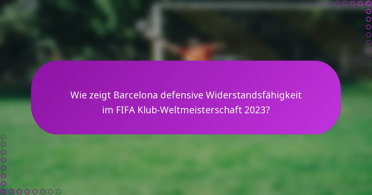 Wie zeigt Barcelona defensive Widerstandsfähigkeit im FIFA Klub-Weltmeisterschaft 2023?