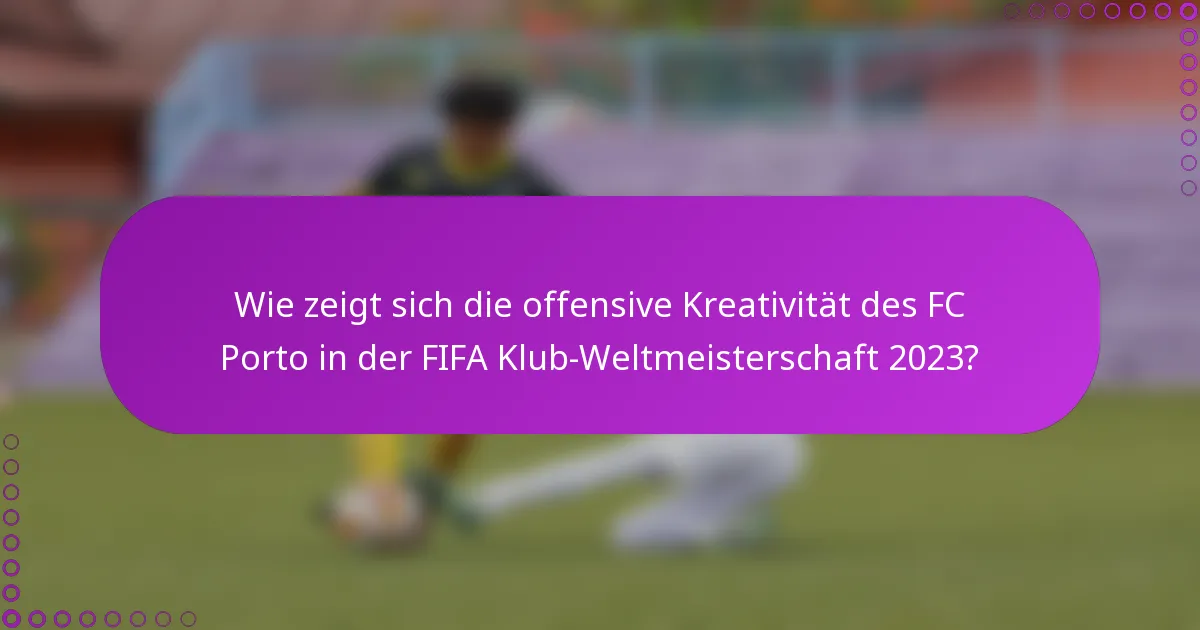 Wie zeigt sich die offensive Kreativität des FC Porto in der FIFA Klub-Weltmeisterschaft 2023?